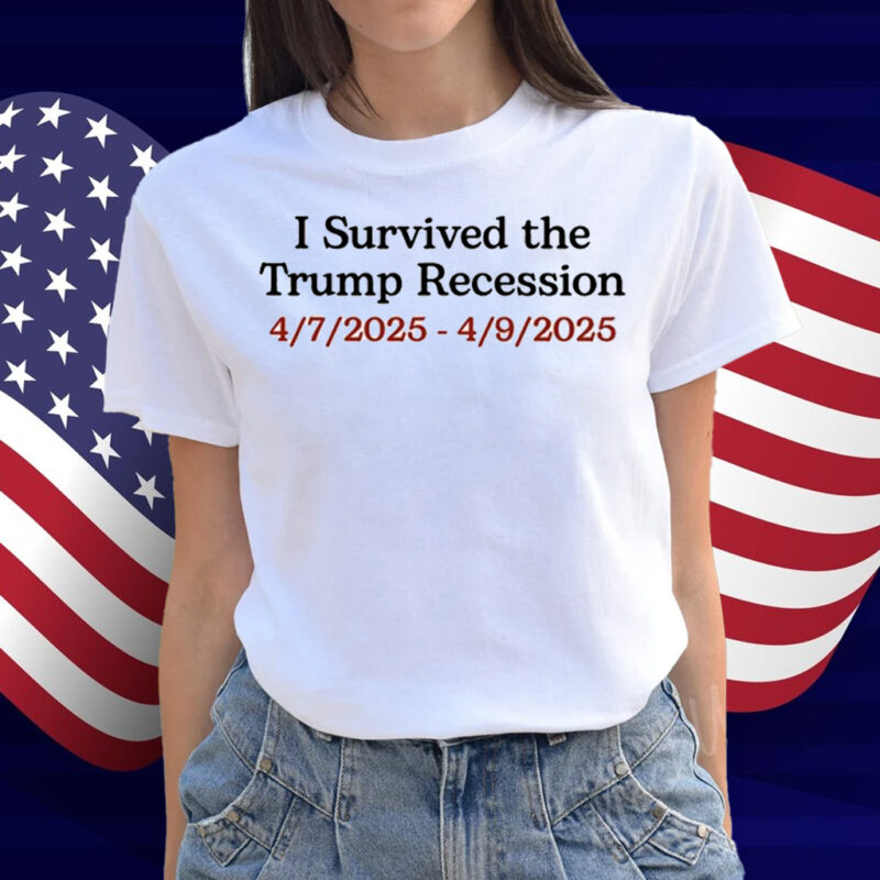 I Survived The Trump Recession 4.7.2025-4.9.2025 Shirt