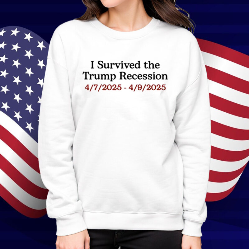I Survived The Trump Recession 4.7.2025-4.9.2025 Shirt