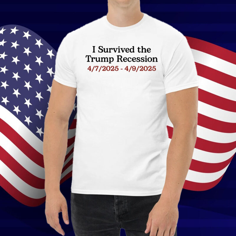 I Survived The Trump Recession 4.7.2025-4.9.2025 Shirt